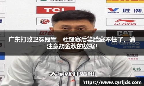广东打败卫冕冠军，杜锋赛后笑脸藏不住了，请注意胡金秋的数据！