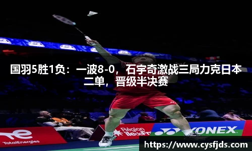 国羽5胜1负：一波8-0，石宇奇激战三局力克日本二单，晋级半决赛